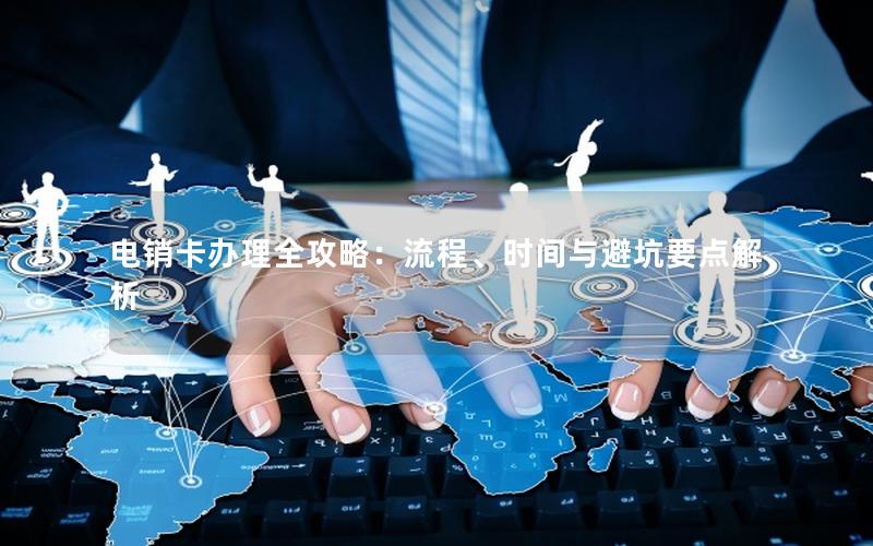 电销卡办理全攻略：流程、时间与避坑要点解析