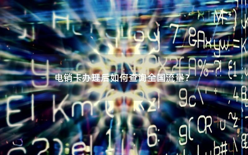 电销卡办理后如何查询全国流量？