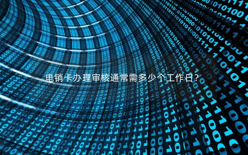 电销卡办理审核通常需多少个工作日？