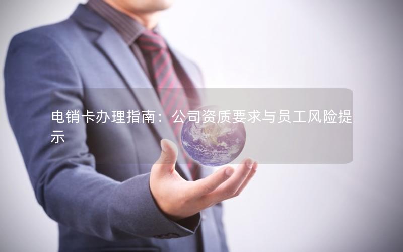 电销卡办理指南：公司资质要求与员工风险提示