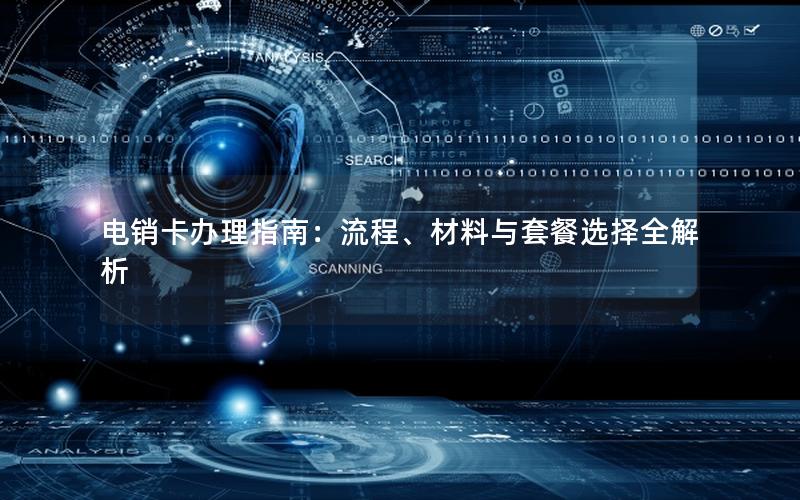 电销卡办理指南：流程、材料与套餐选择全解析