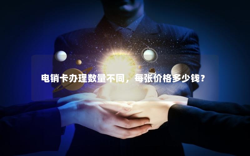 电销卡办理数量不同，每张价格多少钱？