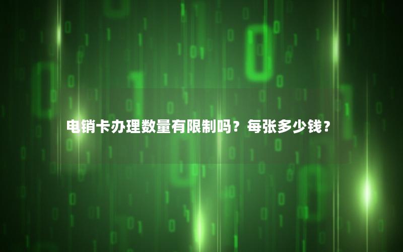 电销卡办理数量有限制吗？每张多少钱？