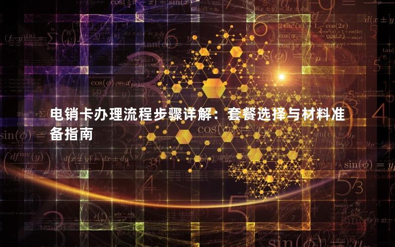 电销卡办理流程步骤详解：套餐选择与材料准备指南