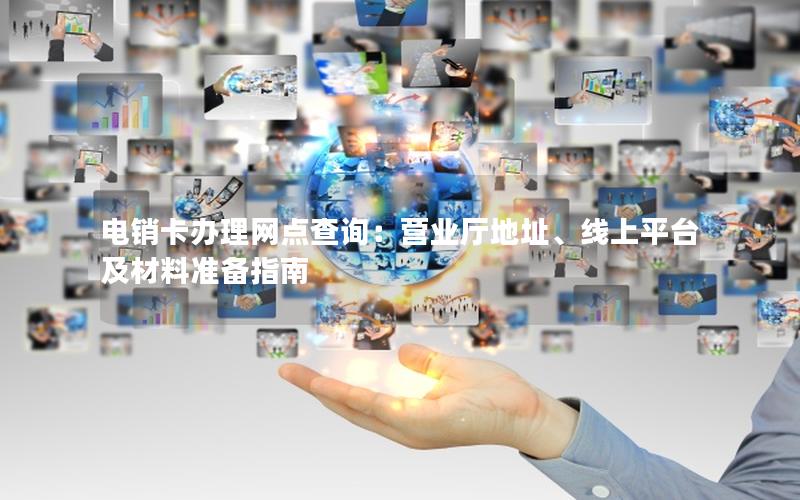 电销卡办理网点查询：营业厅地址、线上平台及材料准备指南