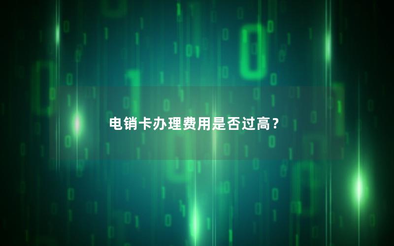 电销卡办理费用是否过高？