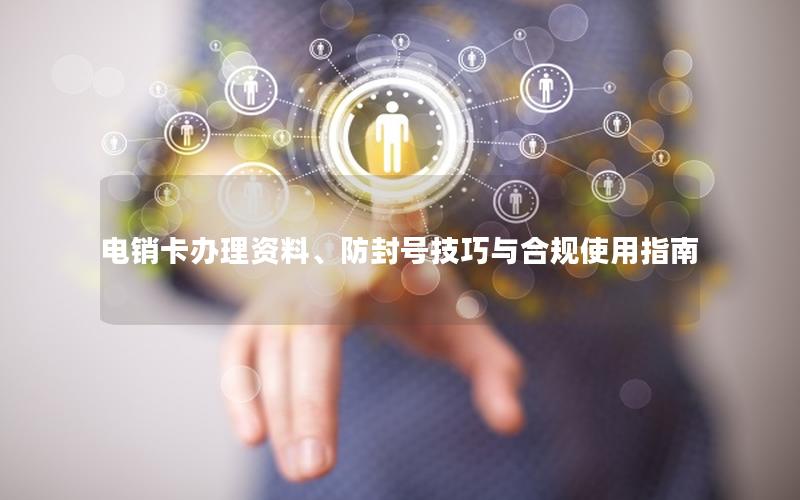 电销卡办理资料、防封号技巧与合规使用指南