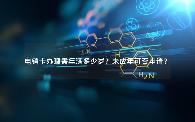 电销卡办理需年满多少岁？未成年可否申请？