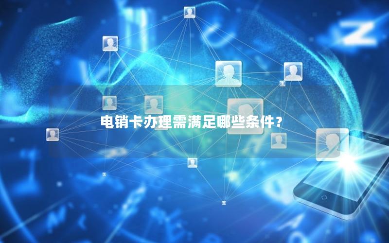 电销卡办理需满足哪些条件？