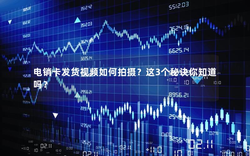 电销卡发货视频如何拍摄？这3个秘诀你知道吗？