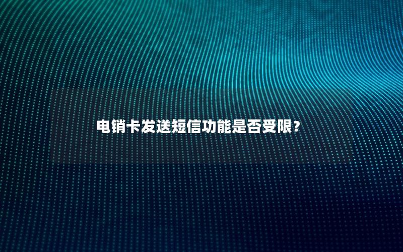 电销卡发送短信功能是否受限？