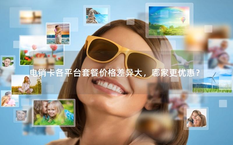 电销卡各平台套餐价格差异大，哪家更优惠？