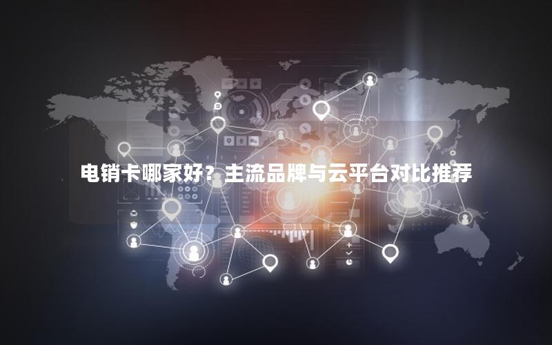 电销卡哪家好？主流品牌与云平台对比推荐