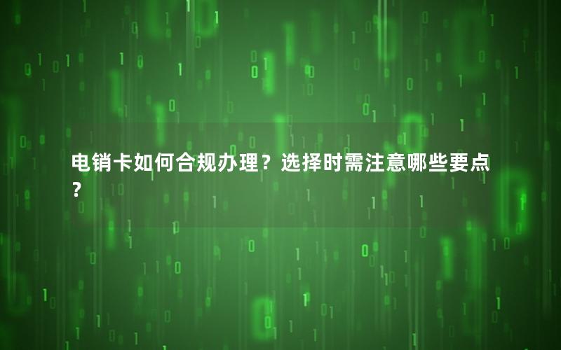 电销卡如何合规办理？选择时需注意哪些要点？