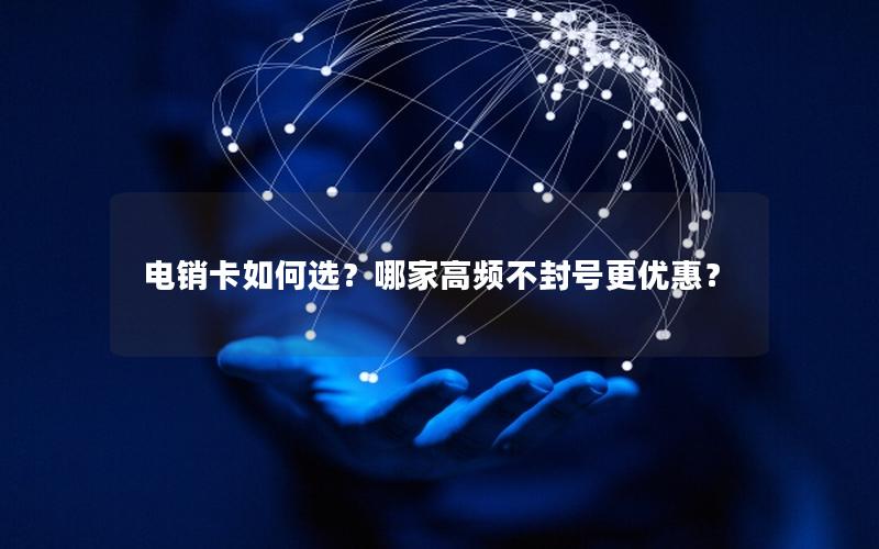 电销卡如何选？哪家高频不封号更优惠？