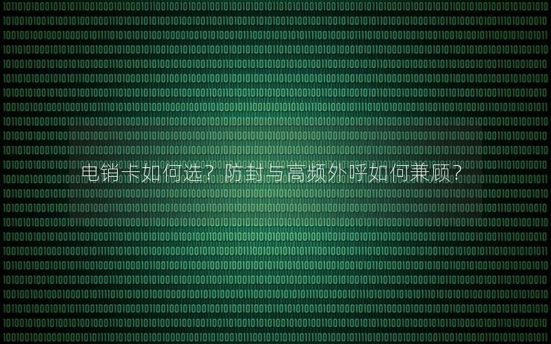电销卡如何选？防封与高频外呼如何兼顾？