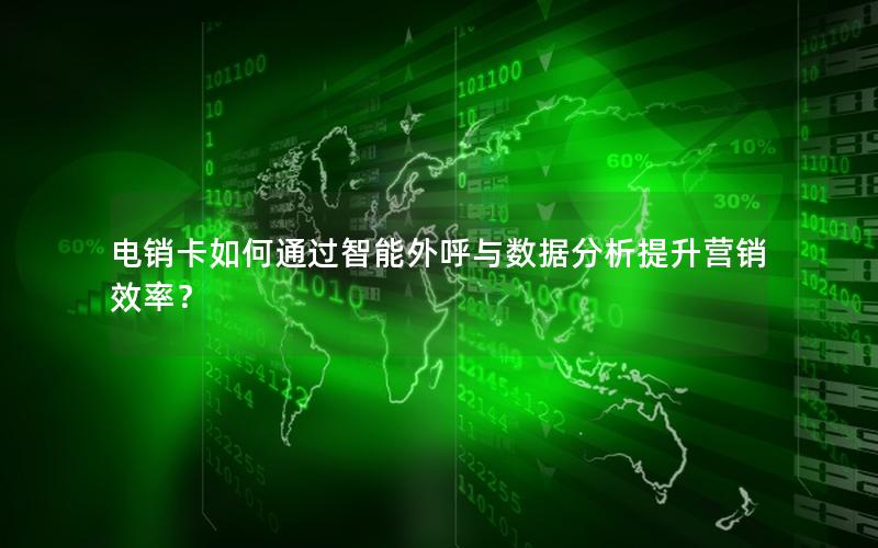 电销卡如何通过智能外呼与数据分析提升营销效率？