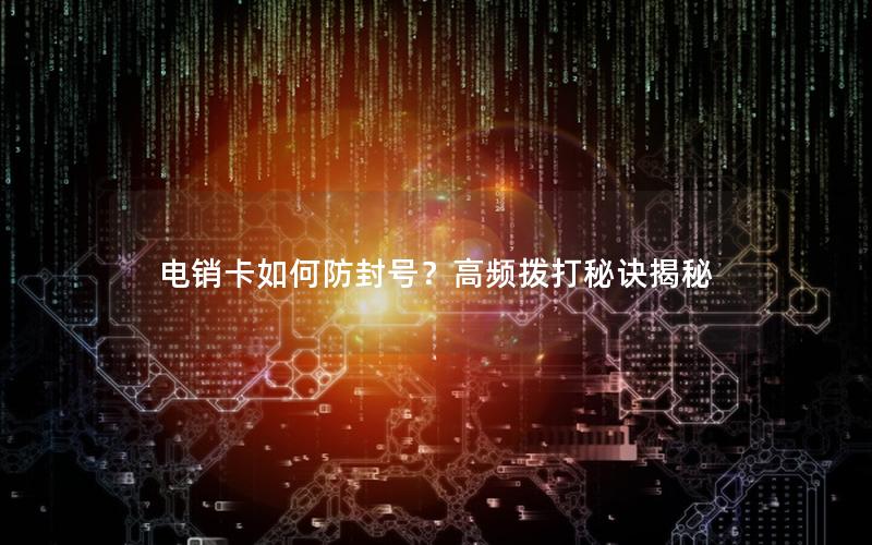 电销卡如何防封号？高频拨打秘诀揭秘