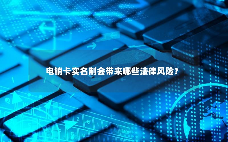 电销卡实名制会带来哪些法律风险？