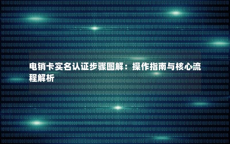 电销卡实名认证步骤图解：操作指南与核心流程解析