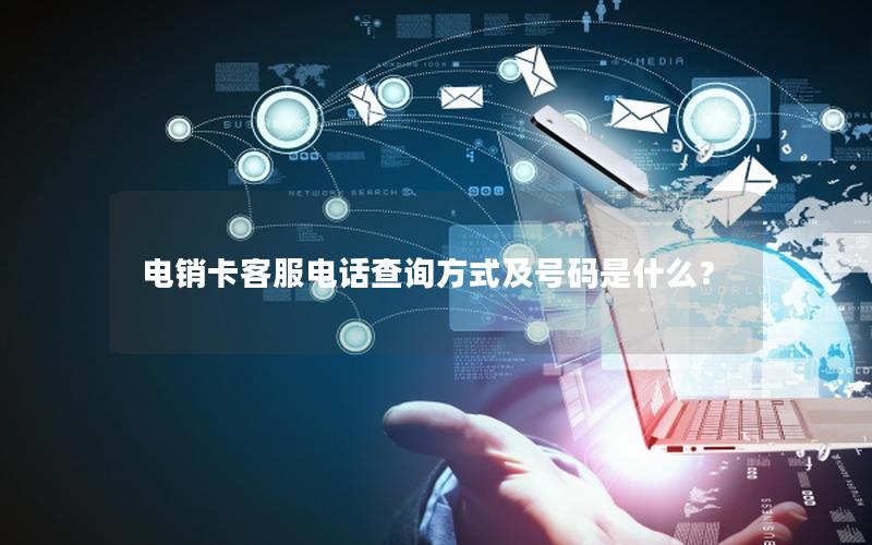 电销卡客服电话查询方式及号码是什么？