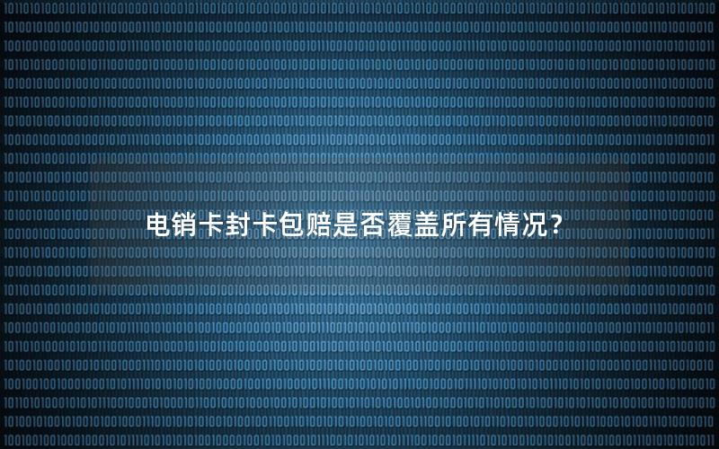 电销卡封卡包赔是否覆盖所有情况？