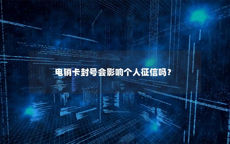 电销卡封号会影响个人征信吗？