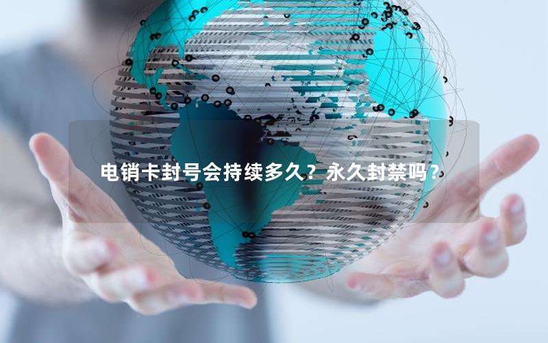 电销卡封号会持续多久？永久封禁吗？
