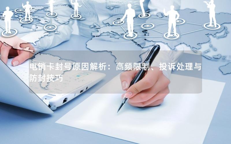 电销卡封号原因解析：高频限制、投诉处理与防封技巧