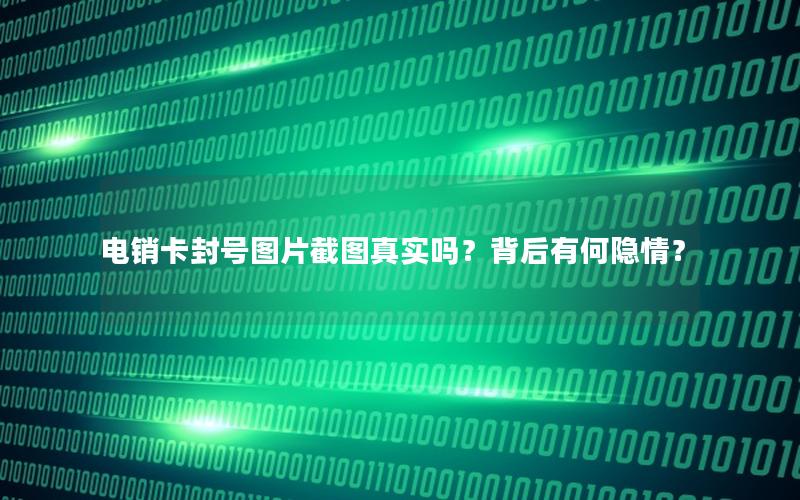 电销卡封号图片截图真实吗？背后有何隐情？