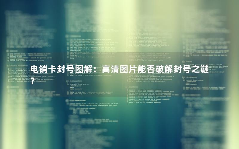 电销卡封号图解：高清图片能否破解封号之谜？