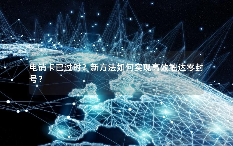 电销卡已过时？新方法如何实现高效触达零封号？