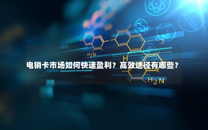 电销卡市场如何快速盈利？高效途径有哪些？