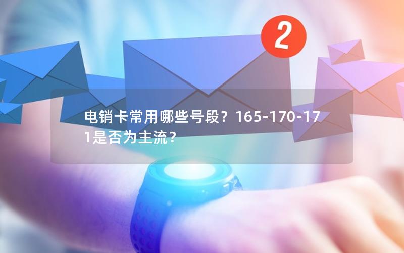 电销卡常用哪些号段？165-170-171是否为主流？