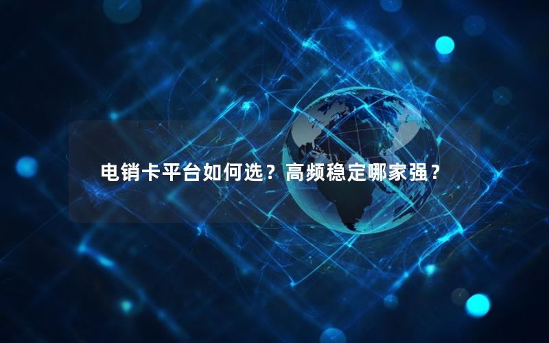 电销卡平台如何选？高频稳定哪家强？