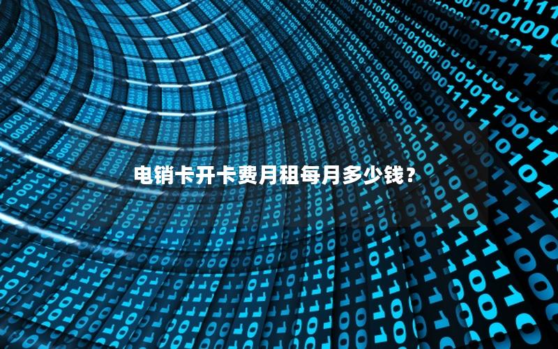电销卡开卡费月租每月多少钱？
