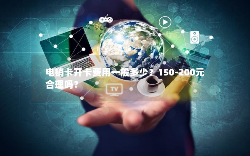 电销卡开卡费用一般多少？150-200元合理吗？