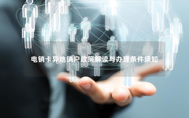 电销卡异地销户政策解读与办理条件须知