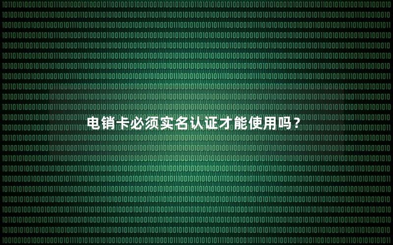 电销卡必须实名认证才能使用吗？