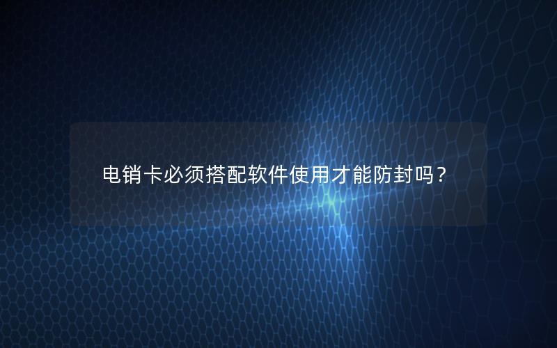 电销卡必须搭配软件使用才能防封吗？