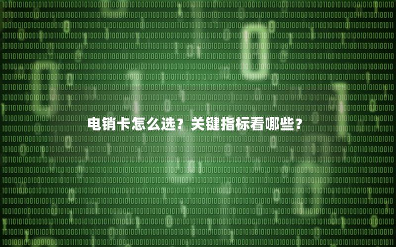 电销卡怎么选？关键指标看哪些？