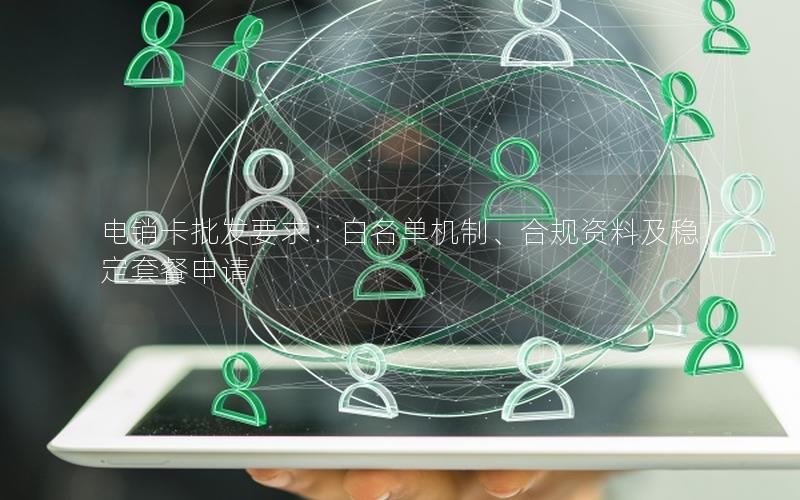 电销卡批发要求：白名单机制、合规资料及稳定套餐申请