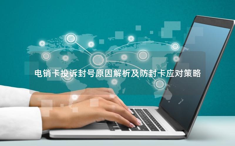 电销卡投诉封号原因解析及防封卡应对策略