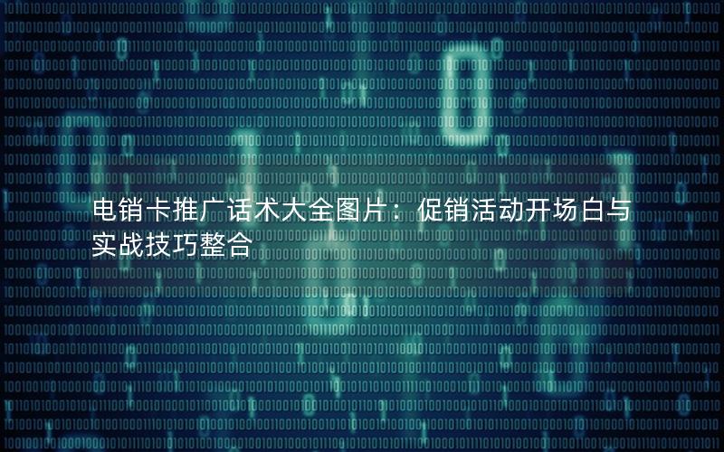 电销卡推广话术大全图片：促销活动开场白与实战技巧整合