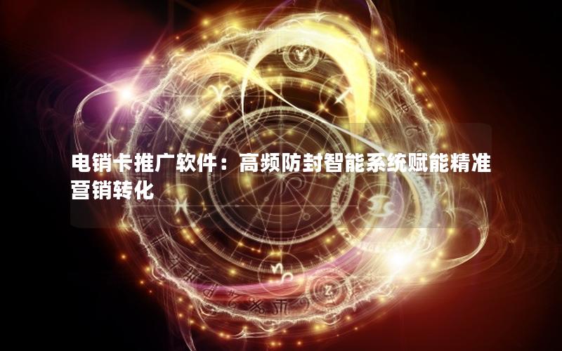 电销卡推广软件：高频防封智能系统赋能精准营销转化