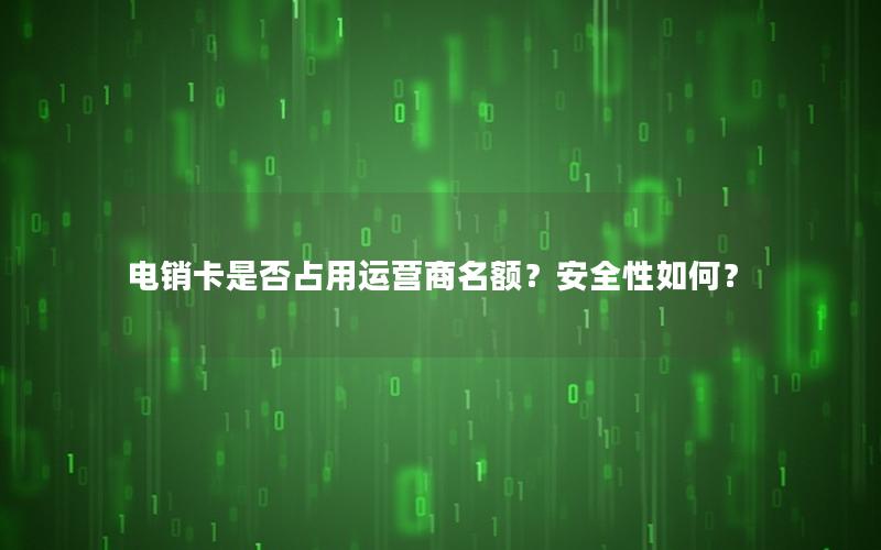 电销卡是否占用运营商名额？安全性如何？