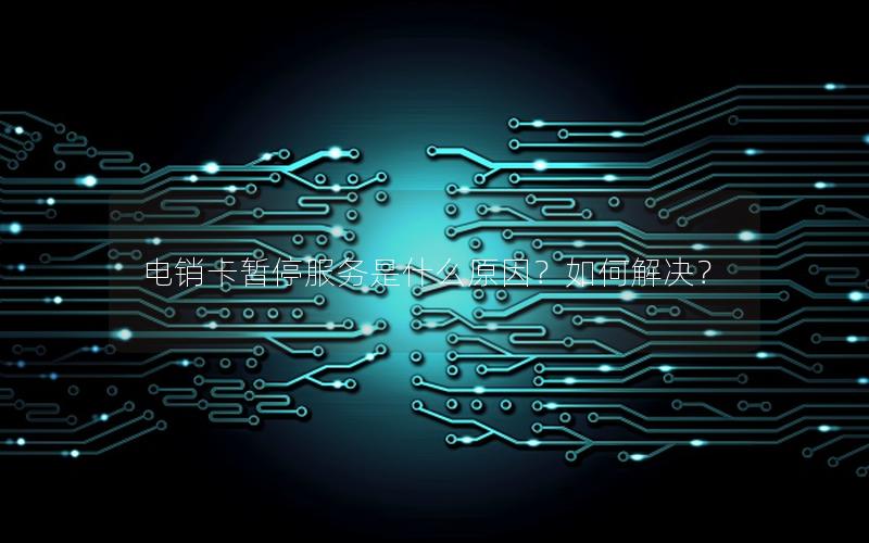 电销卡暂停服务是什么原因？如何解决？