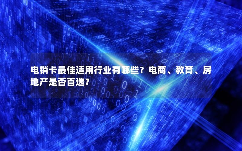 电销卡最佳适用行业有哪些？电商、教育、房地产是否首选？