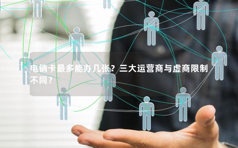 电销卡最多能办几张？三大运营商与虚商限制不同？