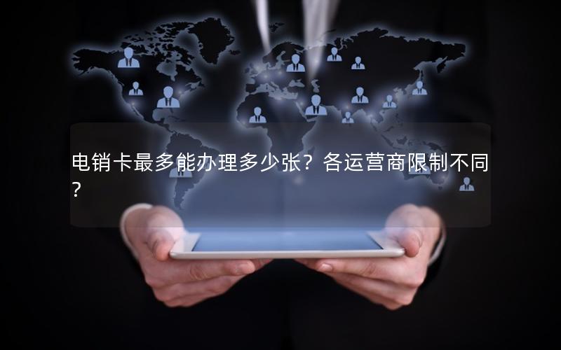 电销卡最多能办理多少张？各运营商限制不同？